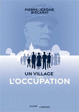 Pierre-Jérôme Biscarat - Un village sous l'Occupation - Editions Passés Composés